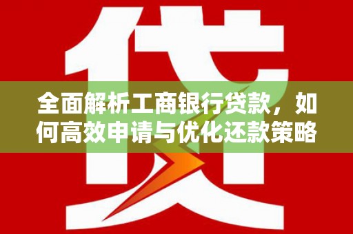 水上全面解析工商银行贷款，如何高效申请与优化还款策略