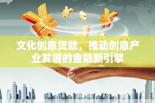 水上文化创意贷款，推动创意产业发展的金融新引擎
