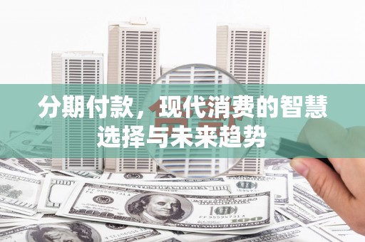 水上分期付款，现代消费的智慧选择与未来趋势