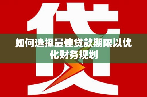 水上如何选择最佳贷款期限以优化财务规划