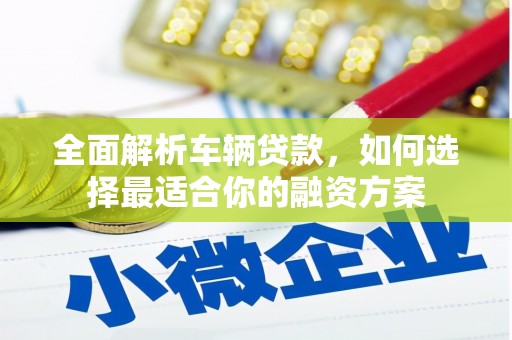 水上全面解析车辆贷款，如何选择最适合你的融资方案