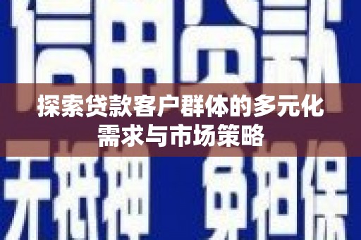 水上探索贷款客户群体的多元化需求与市场策略