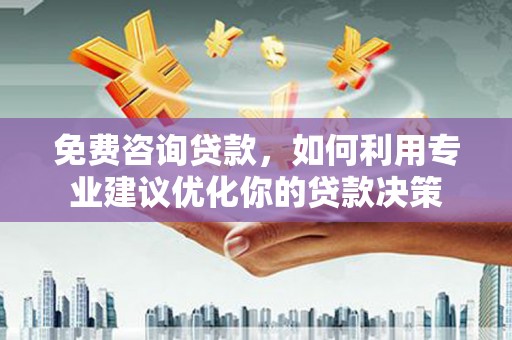 水上免费咨询贷款，如何利用专业建议优化你的贷款决策